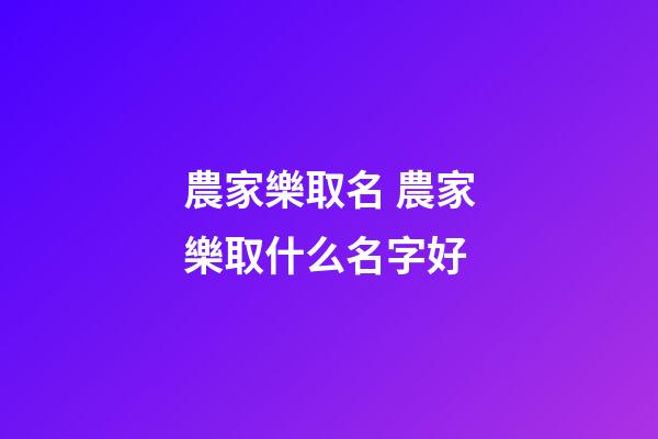 農家樂取名 農家樂取什么名字好-第1張-公司起名-玄機派